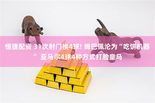 恒捷配资 31次射门换4球! 姆巴佩沦为“吃饼机器” 亚马尔4球4种方式打脸皇马