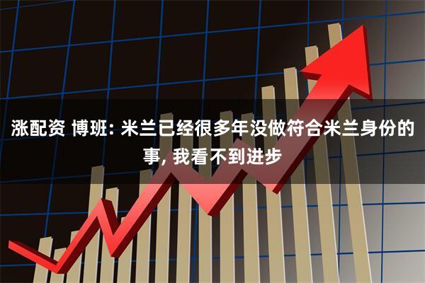 涨配资 博班: 米兰已经很多年没做符合米兰身份的事, 我看不到进步