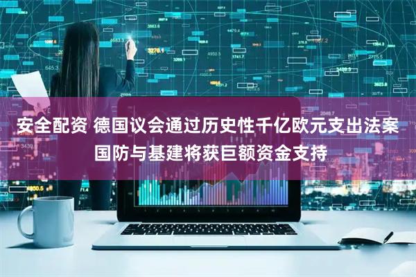 安全配资 德国议会通过历史性千亿欧元支出法案 国防与基建将获巨额资金支持