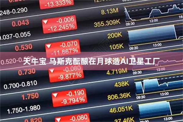 天牛宝 马斯克酝酿在月球造AI卫星工厂