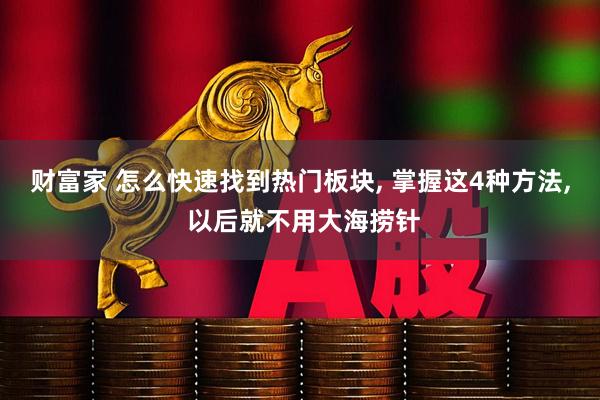 财富家 怎么快速找到热门板块, 掌握这4种方法, 以后就不用大海捞针
