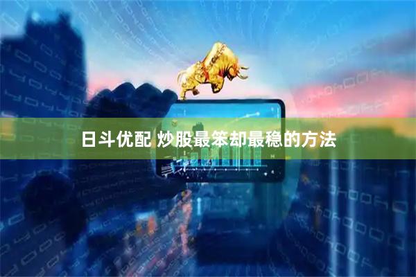 日斗优配 炒股最笨却最稳的方法