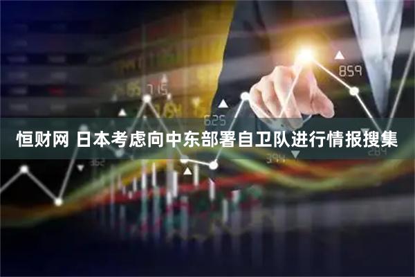 恒财网 日本考虑向中东部署自卫队进行情报搜集