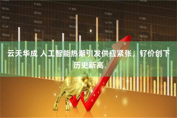 云天华成 人工智能热潮引发供应紧张，钌价创下历史新高