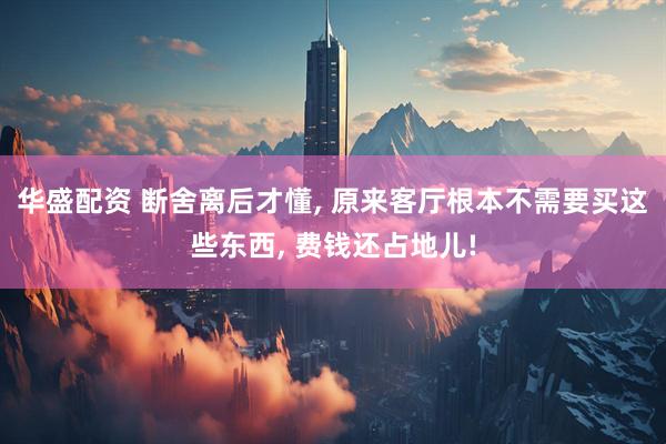 华盛配资 断舍离后才懂, 原来客厅根本不需要买这些东西, 费钱还占地儿!
