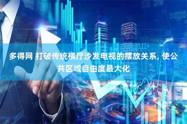 多得网 打破传统横厅沙发电视的摆放关系, 使公共区域自由度最大化