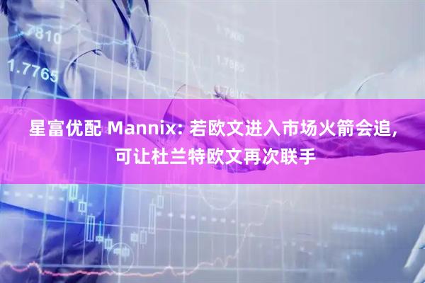 星富优配 Mannix: 若欧文进入市场火箭会追, 可让杜兰特欧文再次联手