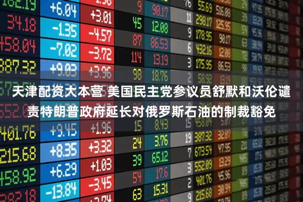 天津配资大本营 美国民主党参议员舒默和沃伦谴责特朗普政府延长对俄罗斯石油的制裁豁免