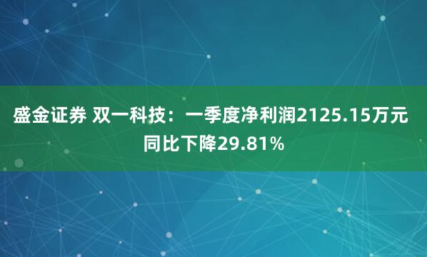 盛金证券 双一科技：一季度净利润2125.15万元 同比下降29.81%