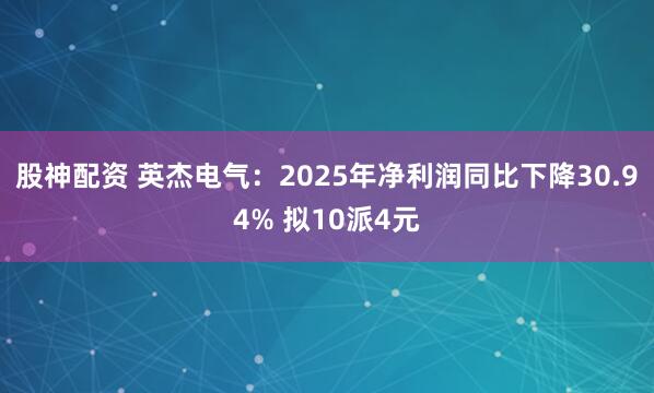 股神配资 英杰电气：2025年净利润同比下降30.94% 拟10派4元