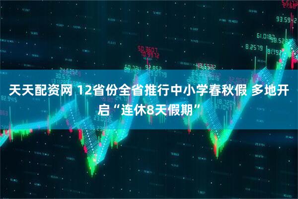 天天配资网 12省份全省推行中小学春秋假 多地开启“连休8天假期”