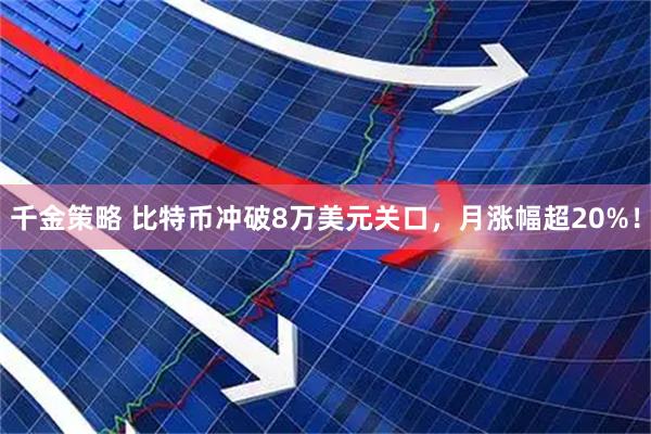 千金策略 比特币冲破8万美元关口，月涨幅超20%！
